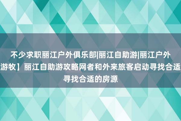 不少求职丽江户外俱乐部|丽江自助游|丽江户外【丽江游牧】丽江自助游攻略网者和外来旅客启动寻找合适的房源