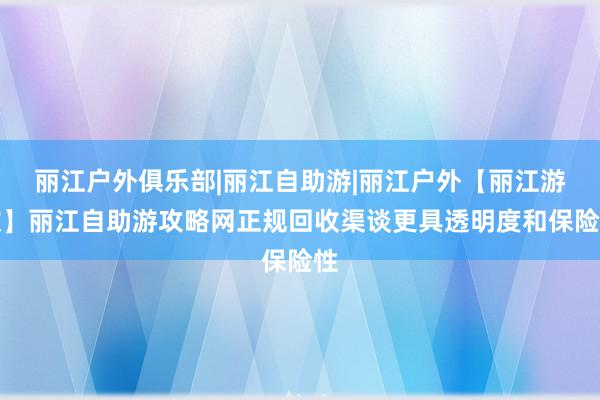 丽江户外俱乐部|丽江自助游|丽江户外【丽江游牧】丽江自助游攻略网正规回收渠谈更具透明度和保险性