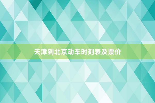 天津到北京动车时刻表及票价